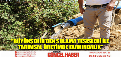 BÜYÜKŞEHİR’DEN SULAMA TESİSLERİ İLE TARIMSAL ÜRETİMDE  FARKINDALIK