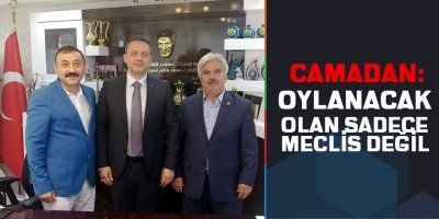 CAMADAN: “OYLANACAK OLAN SADECE MECLİS DEĞİLDİR”