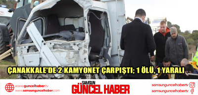 Çanakkale'de 2 kamyonet çarpıştı; 1 ölü, 1 yaralı