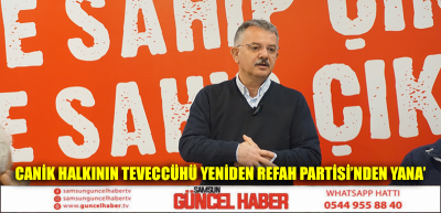 ‘CANİK HALKININ TEVECCÜHÜ YENİDEN REFAH PARTİSİ’NDEN YANA’