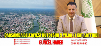 ÇARŞAMBA BELEDİYESİ BÜTÇESİNİ 5 YILDA 11 KAT ARTTIRDI