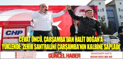 CEVAT ÖNCÜ, ÇARŞAMBA’DAN HALİT DOĞAN’A YÜKLENDİ: ‘ZEHİR SANTRALİNİ ÇARŞAMBA’NIN KALBİNE SAPLADI’