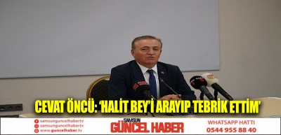 CEVAT ÖNCÜ: ‘HALİT BEY’İ ARAYIP TEBRİK ETTİM’