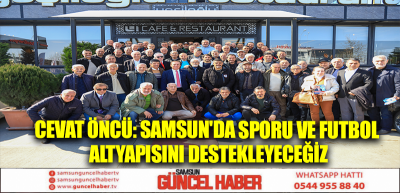 CEVAT ÖNCÜ: SAMSUN'DA SPORU VE FUTBOL ALTYAPISINI DESTEKLEYECEĞİZ