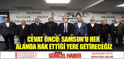 CEVAT ÖNCÜ: SAMSUN'U HER ALANDA HAK ETTİĞİ YERE GETİRECEĞİZ