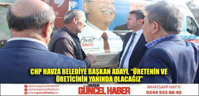 CHP Havza Belediye Başkan Adayı, “Üretenin ve üreticinin yanında olacağız”