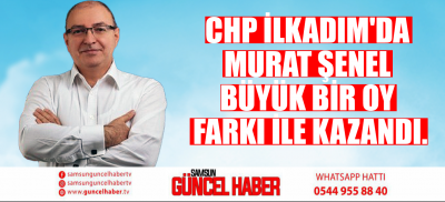 CHP İlkadım'da Murat Şenel büyük bir oy farkı ile kazandı.