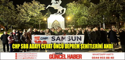 CHP Samsun Büyükşehir Belediye Başkan Adayı Adayı Cevat Öncü deprem şehitlerini andı