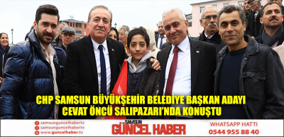 CHP SAMSUN BÜYÜKŞEHİR BELEDİYE BAŞKAN ADAYI CEVAT ÖNCÜ SALIPAZARI’NDA KONUŞTU