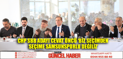 CHP SBB ADAYI CEVAT ÖNCÜ ‘BİZ SEÇİMDEN SEÇİME SAMSUNSPORLU DEĞİLİZ’