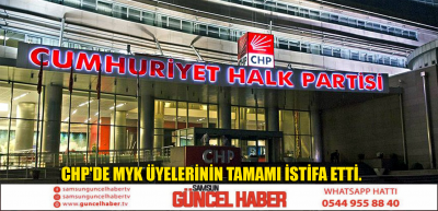 CHP'DE MYK ÜYELERİNİN TAMAMI İSTİFA ETTİ.