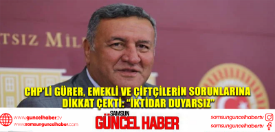 CHP’li Gürer, emekli ve çiftçilerin sorunlarına dikkat çekti: “İktidar duyarsız”