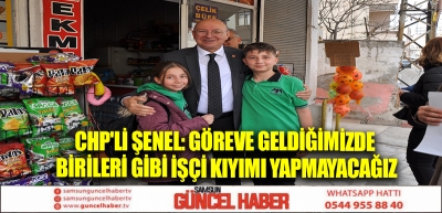 CHP'li Şenel: Göreve geldiğimizde birileri gibi işçi kıyımı yapmayacağız