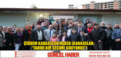 ÇİĞDEM KARAASLAN HABER (KARAASLAN: “TARİHİ BİR SEÇİME GİDİYORUZ”)