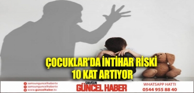 ÇOCUKLAR'DA İNTİHAR RİSKİNİ 10 KAT ARTIRIYOR