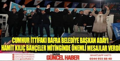 CUMHUR İTTİFAKI BAFRA BELEDİYE BAŞKAN ADAYI HAMİT KILIÇ BAHÇELER MİTİNGİNDE ÖNEMLİ MESAJLAR VERDİ