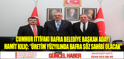 CUMHUR İTTİFAKI BAFRA BELEDİYE BAŞKAN ADAYI HAMİT KILIÇ: “ÜRETİM YÜZYILINDA BAFRA SÖZ SAHİBİ OLACAK”