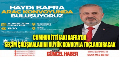 CUMHUR İTTİFAKI BAFRA'DA SEÇİM ÇALIŞMALARINI BÜYÜK KONVOYLA TAÇLANDIRACAK