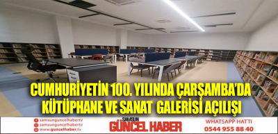 CUMHURİYETİN 100. YILINDA ÇARŞAMBA’DA KÜTÜPHANE VE SANAT  GALERİSİ AÇILIŞI