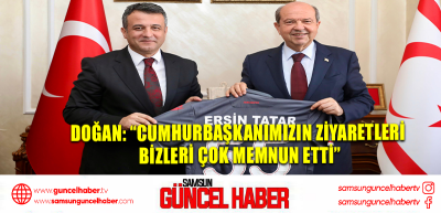 Doğan: “Cumhurbaşkanımızın ziyaretleri bizleri çok memnun etti”