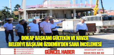 DOKAP BAŞKANI GÜLTEKİN VE HAVZA BELEDİYE BAŞKANI ÖZDEMİR' DEN SAHA İNCELEMESİ