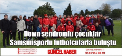 Down sendromlu çocuklar Samsunsporlu futbolcularla buluştu