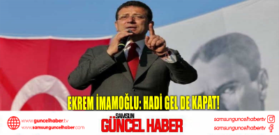 Ekrem İmamoğlu: Hadi gel de kapat!