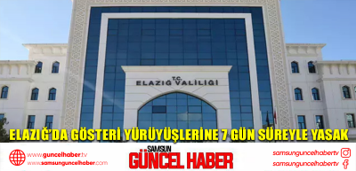 Elazığ’da gösteri yürüyüşlerine 7 gün süreyle yasak