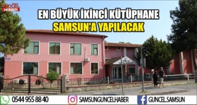 EN BÜYÜK İKİNCİ KÜTÜPHANE SAMSUN'A YAPILACAK