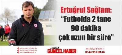 Ertuğrul Sağlam: “Futbolda 2 tane 90 dakika çok uzun bir süre”