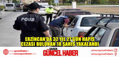  Erzincan’da 32 yıl 27 gün hapis cezası bulunan 18 şahıs yakalandı