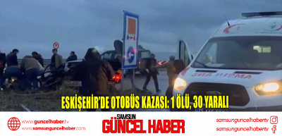 Eskişehir’de otobüs kazası: 1 ölü, 30 yaralı