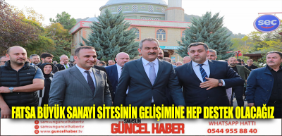 “FATSA BÜYÜK SANAYİ SİTESİNİN GELİŞİMİNE HEP DESTEK OLACAĞIZ”