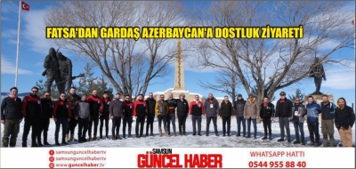 FATSA'DAN GARDAŞ AZERBAYCAN'A DOSTLUK ZİYARETİ