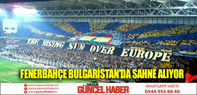 FENERBAHÇE BULGARİSTAN'DA SAHNE ALIYOR