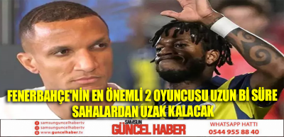 FENERBAHÇE'NİN EN ÖNEMLİ 2 OYUNCUSU UZUN Bİ SÜRE SAHALARDAN UZAK KALACAK