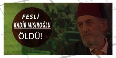 FESLİ KADİR MISIROĞLU ÖLDÜ!