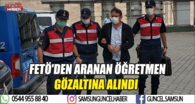 FETÖ'DEN ARANAN ÖĞRETMEN GÖZALTINA ALINDI