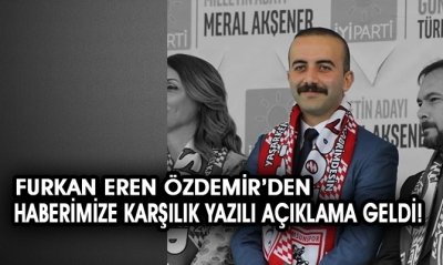 FURKAN EREN ÖZDEMİR İYİ PARTİ CHP İTTİFAKI İLE İLGİLİ HABERİMİZE YANIT VERDİ