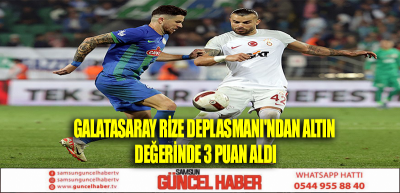 GALATASARAY RİZE DEPLASMANI'NDAN ALTIN DEĞERİNDE 3 PUAN ALDI