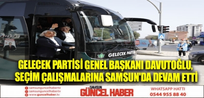 Gelecek Partisi Genel Başkanı Davutoğlu, seçim çalışmalarına Samsun'da devam etti