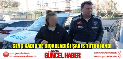 Genç kadın ve bıçakladığı şahıs tutuklandı