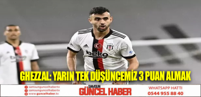 GHEZZAL: YARIN TEK DÜŞÜNCEMİZ 3 PUAN ALMAK 