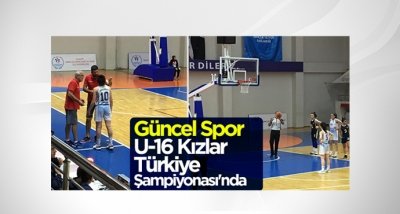 Güncel Spor U-16 Kızlar Türkiye Şampiyonası'nda