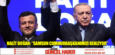 HALİT DOĞAN: “SAMSUN CUMHURBAŞKANIMIZI BEKLİYOR”