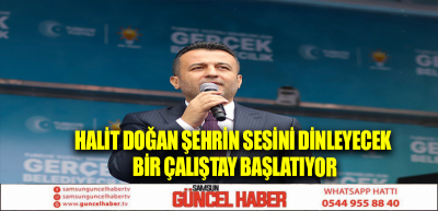 HALİT DOĞAN ŞEHRİN SESİNİ DİNLEYECEK BİR ÇALIŞTAY BAŞLATIYOR