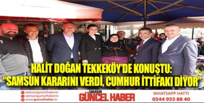 HALİT DOĞAN TEKKEKÖY’DE KONUŞTU: “SAMSUN KARARINI VERDİ, CUMHUR İTTİFAKI DİYOR”