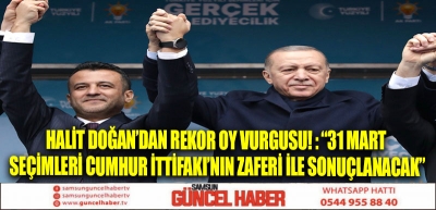 HALİT DOĞAN’DAN REKOR OY VURGUSU! : “31 MART SEÇİMLERİ CUMHUR İTTİFAKI’NIN ZAFERİ İLE SONUÇLANACAK”