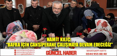 HAMİT KILIÇ: “BAFRA İÇİN CANSİPERANE ÇALIŞMAYA DEVAM EDECEĞİZ”