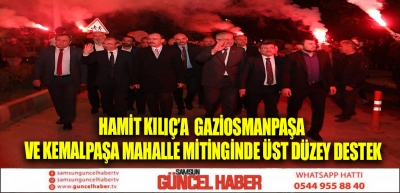 HAMİT KILIÇ’A  GAZİOSMANPAŞA VE KEMALPAŞA MAHALLE MİTİNGİNDE ÜST DÜZEY DESTEK